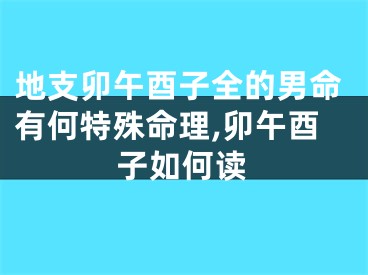 地支卯午酉子全的男命有何特殊命理,卯午酉子如何读