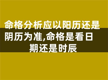命格分析应以阳历还是阴历为准,命格是看日期还是时辰
