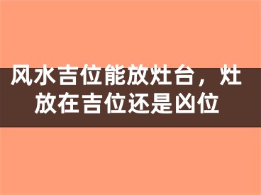 风水吉位能放灶台，灶放在吉位还是凶位