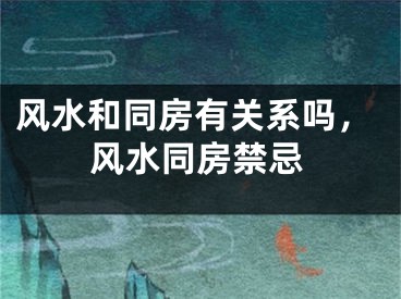 风水和同房有关系吗，风水同房禁忌