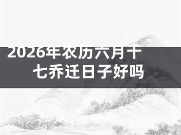 2026年农历六月十七乔迁日子好吗