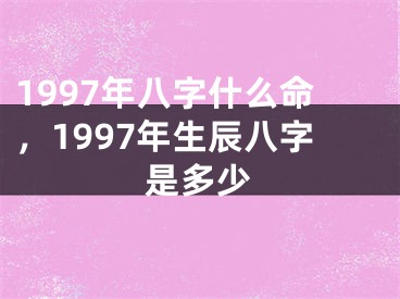 1997年八字什么命，1997年生辰八字是多少