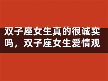双子座女生真的很诚实吗，双子座女生爱情观