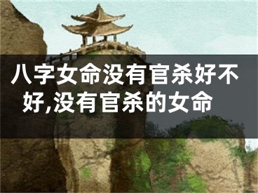 八字女命没有官杀好不好,没有官杀的女命