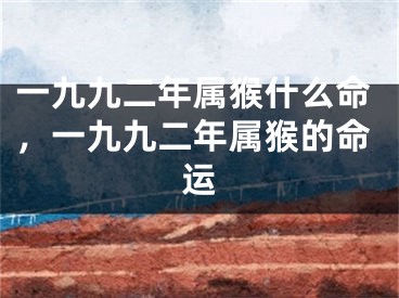 一九九二年属猴什么命，一九九二年属猴的命运
