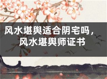 风水堪舆适合阴宅吗，风水堪舆师证书