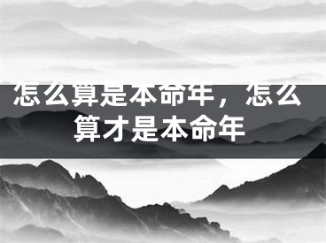 怎么算是本命年，怎么算才是本命年