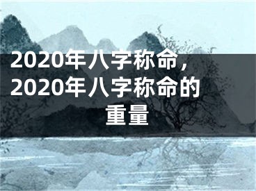 2020年八字称命,2020年八字称命的重量