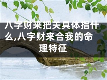 八字财来把关具体指什么,八字财来合我的命理特征