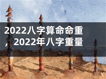 2022八字算命命重，2022年八字重量