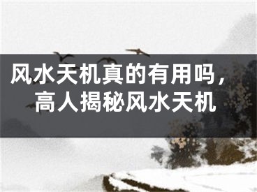风水天机真的有用吗，高人揭秘风水天机