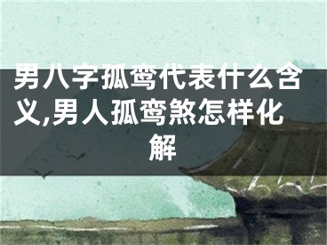 男八字孤鸾代表什么含义,男人孤鸾煞怎样化解