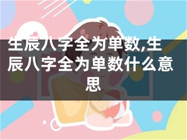生辰八字全为单数,生辰八字全为单数什么意思