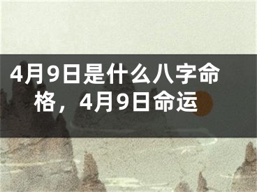 4月9日是什么八字命格，4月9日命运