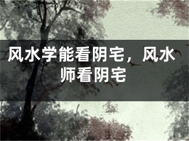 风水学能看阴宅，风水师看阴宅