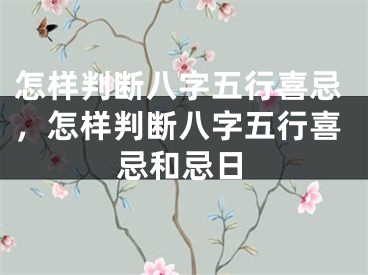 怎样判断八字五行喜忌，怎样判断八字五行喜忌和忌日