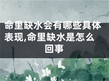 命里缺水会有哪些具体表现,命里缺水是怎么回事