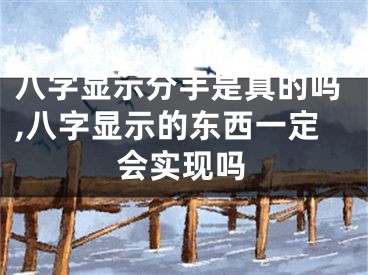 八字显示分手是真的吗,八字显示的东西一定会实现吗