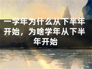 一学年为什么从下半年开始，为啥学年从下半年开始
