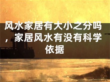 风水家居有大小之分吗，家居风水有没有科学依据