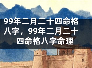 99年二月二十四命格八字，99年二月二十四命格八字命理