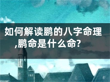 如何解读鹏的八字命理,鹏命是什么命?