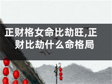 正财格女命比劫旺,正财比劫什么命格局