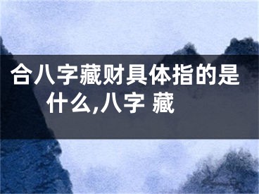 合八字藏财具体指的是什么,八字 藏