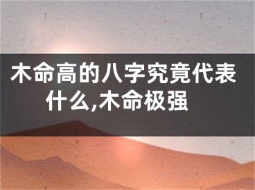 木命高的八字究竟代表什么,木命极强