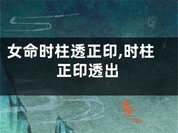 女命时柱透正印,时柱正印透出