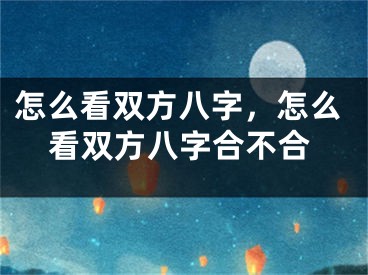 怎么看双方八字，怎么看双方八字合不合