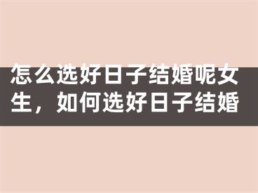 怎么选好日子结婚呢女生，如何选好日子结婚