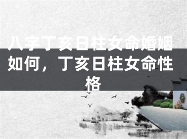 八字丁亥日柱女命婚姻如何，丁亥日柱女命性格