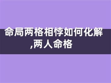 命局两格相悖如何化解,两人命格