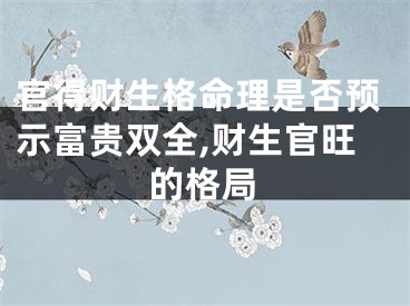 官得财生格命理是否预示富贵双全,财生官旺的格局
