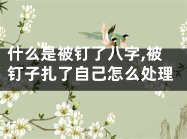 什么是被钉了八字,被钉子扎了自己怎么处理