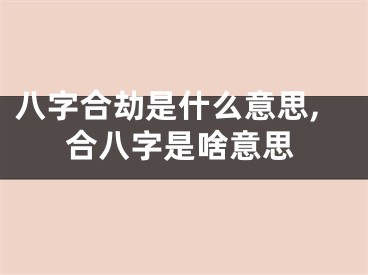 八字合劫是什么意思,合八字是啥意思