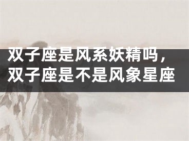 双子座是风系妖精吗，双子座是不是风象星座