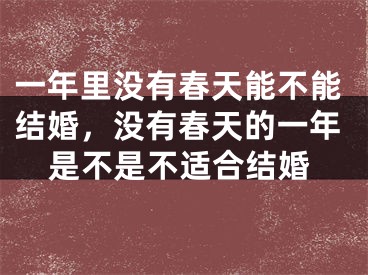 一年里没有春天能不能结婚，没有春天的一年是不是不适合结婚