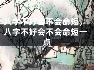 八字不好会不会命短，八字不好会不会命短一点