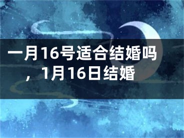 一月16号适合结婚吗，1月16日结婚