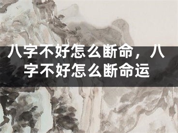 八字不好怎么断命，八字不好怎么断命运