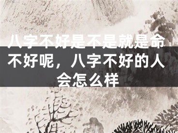 八字不好是不是就是命不好呢，八字不好的人会怎么样