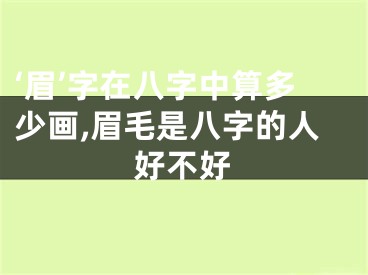 ‘眉’字在八字中算多少画,眉毛是八字的人好不好