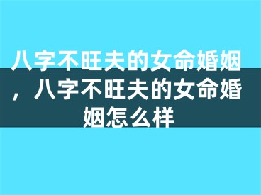 八字不旺夫的女命婚姻，八字不旺夫的女命婚姻怎么样