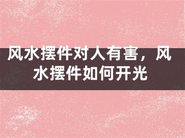 风水摆件对人有害，风水摆件如何开光