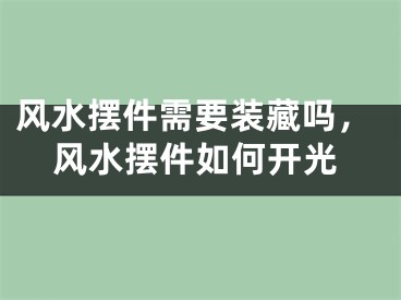 风水摆件需要装藏吗，风水摆件如何开光