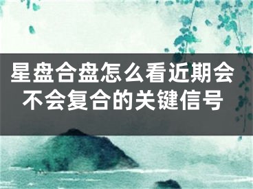 星盘合盘怎么看近期会不会复合的关键信号