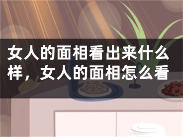 女人的面相看出来什么样，女人的面相怎么看