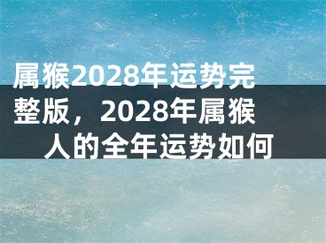 属猴2028年运势完整版，2028年属猴人的全年运势如何